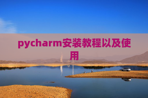 pycharm安装教程以及使用 pycharm安装教程以及使用